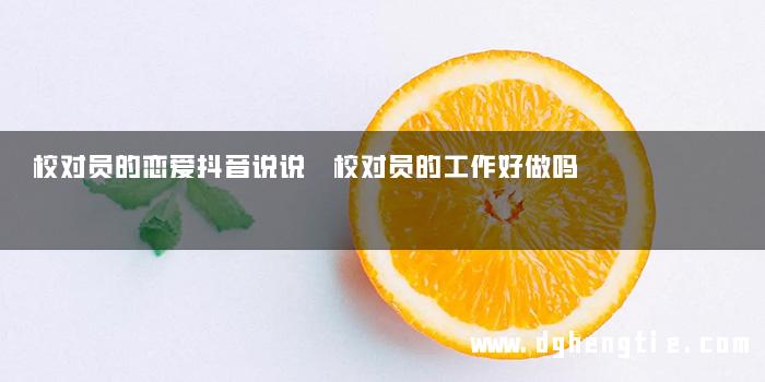 校对员的恋爱抖音说说 校对员的工作好做吗